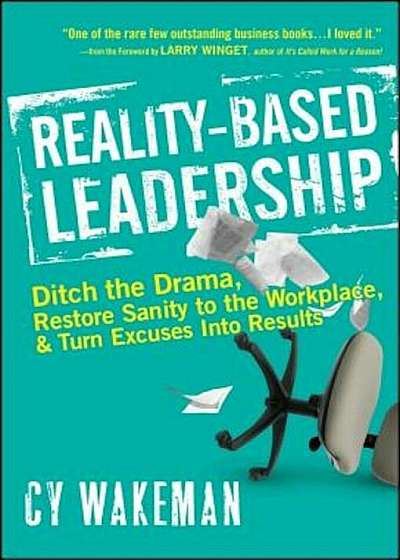 Reality-Based Leadership: Ditch the Drama, Restore Sanity to the Workplace, and Turn Excuses Into Results, Hardcover
