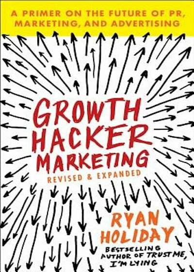 Growth Hacker Marketing: A Primer on the Future of PR, Marketing, and Advertising, Paperback