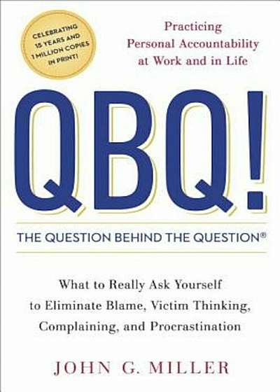 QBQ! the Question Behind the Question: Practicing Personal Accountability at Work and in Life, Hardcover