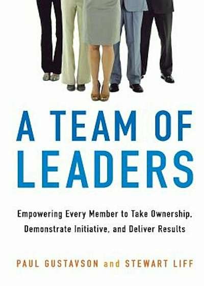 A Team of Leaders: Empowering Every Member to Take Ownership, Demonstrate Initiative, and Deliver Results, Paperback