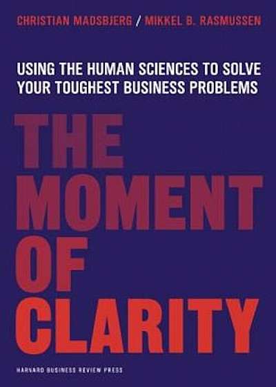 The Moment of Clarity: Using the Human Sciences to Solve Your Toughest Business Problems, Hardcover
