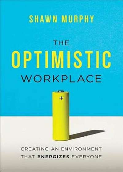 The Optimistic Workplace: Creating an Environment That Energizes Everyone, Hardcover