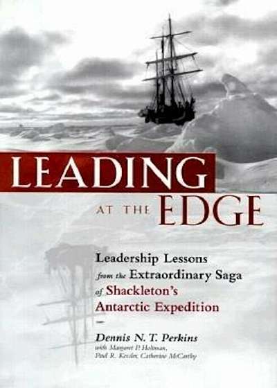 Leading at the Edge: Leadership Lessons from the Extraordinary Saga of Shackleton's Antarctic Expedition, Hardcover