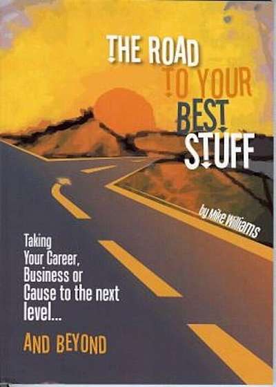 Road to Your Best Stuff: Taking Your Career, Business or Cause to the Next Level...and Beyond, Paperback
