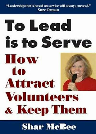 To Lead Is to Serve: How to Attract Volunteers & Keep Them, Paperback