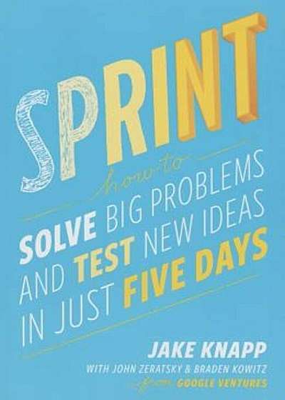 Sprint: How to Solve Big Problems and Test New Ideas in Just Five Days, Paperback