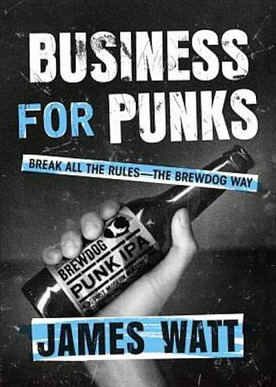 Business for Punks: Break All the Rules--The Brewdog Way, Hardcover