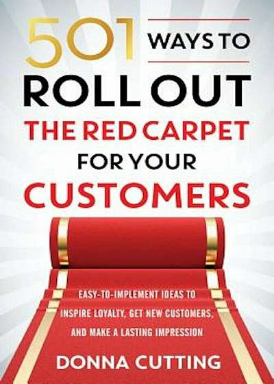501 Ways to Roll Out the Red Carpet for Your Customers: Easy-To-Implement Ideas to Inspire Loyalty, Get New Customers, and Make a Lasting Impression, Paperback