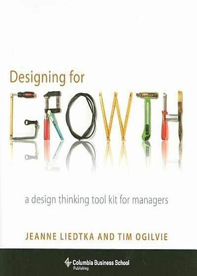 Designing for Growth: A Design Thinking Tool Kit for Managers, Hardcover