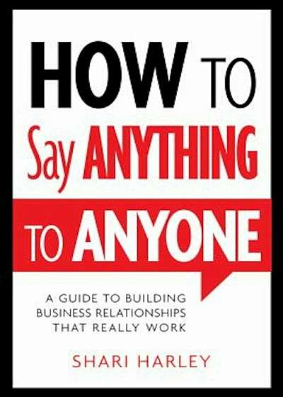 How to Say Anything to Anyone: A Guide to Building Business Relationships That Really Work, Hardcover