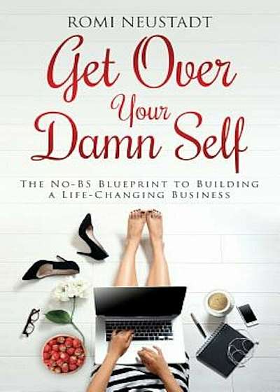 Get Over Your Damn Self: The No-Bs Blueprint to Building a Life-Changing Business, Paperback