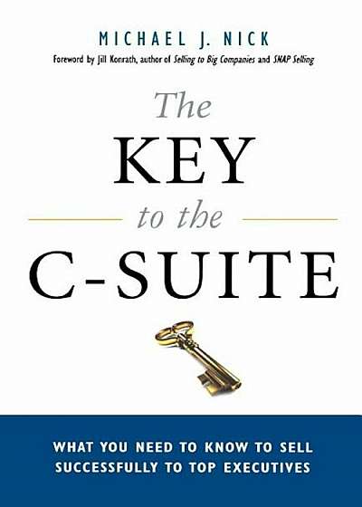 The Key to the C-Suite: What You Need to Know to Sell Successfully to Top Executives, Paperback
