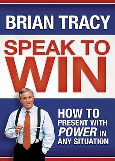 Speak to Win: How to Present with Power in Any Situation, Hardcover