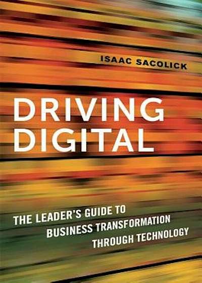 Driving Digital: The Leader's Guide to Business Transformation Through Technology, Hardcover