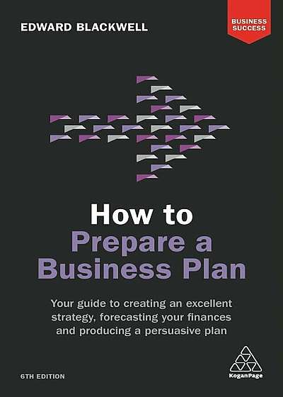 How to Prepare a Business Plan: Your Guide to Creating an Excellent Strategy, Forecasting Your Finances and Producing a Persuasive Plan, Paperback