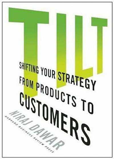 Tilt: Shifting Your Strategy from Products to Customers, Hardcover
