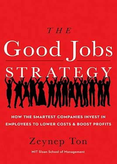The Good Jobs Strategy: How the Smartest Companies Invest in Employees to Lower Costs and Boost Profits, Hardcover