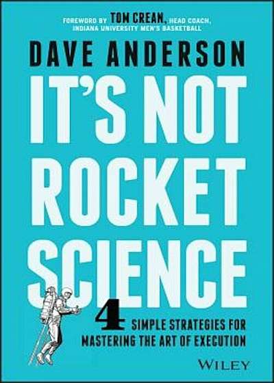 It's Not Rocket Science: 4 Simple Strategies for Mastering the Art of Execution, Hardcover