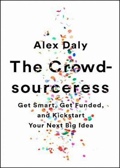 The Crowdsourceress: Get Smart, Get Funded, and Kickstart Your Next Big Idea, Paperback