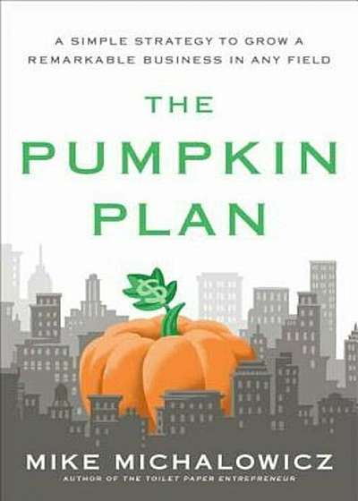 The Pumpkin Plan: A Simple Strategy to Grow a Remarkable Business in Any Field, Hardcover