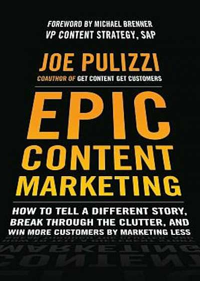 Epic Content Marketing: How to Tell a Different Story, Break Through the Clutter, and Win More Customers by Marketing Less, Hardcover