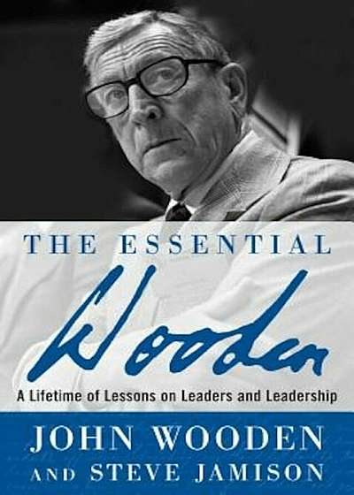 The Essential Wooden: A Lifetime of Lessons on Leaders and Leadership, Hardcover