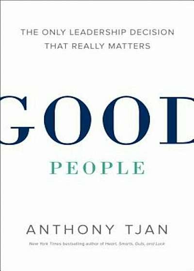 Good People: The Only Leadership Decision That Really Matters, Hardcover