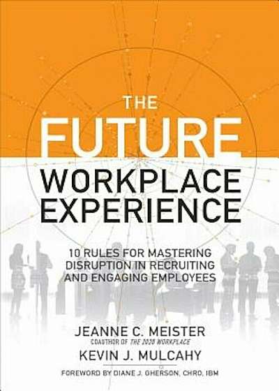 The Future Workplace Experience: 10 Rules for Mastering Disruption in Recruiting and Engaging Employees, Hardcover