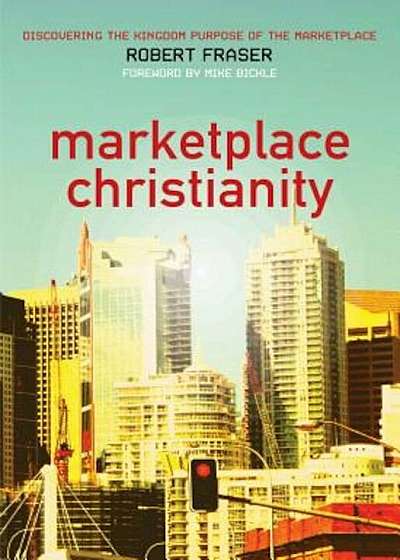 Marketplace Christianity: Discovering the Kingdom Purpose of the Marketplace, Paperback