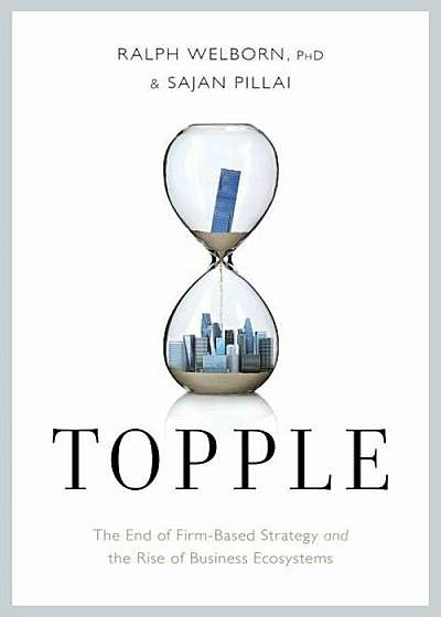 Topple: The End of the Firm-Based Strategy and the Rise of New Models for Explosive Growth, Hardcover