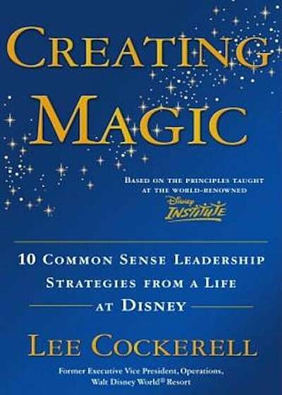Creating Magic: 10 Common Sense Leadership Strategies from a Life at Disney, Hardcover