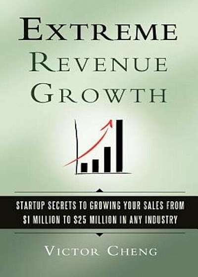 Extreme Revenue Growth: Startup Secrets to Growing Your Sales from $1 Million to $25 Million in Any Industry, Paperback