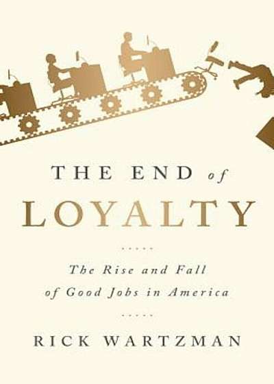 The End of Loyalty: The Rise and Fall of Good Jobs in America, Hardcover