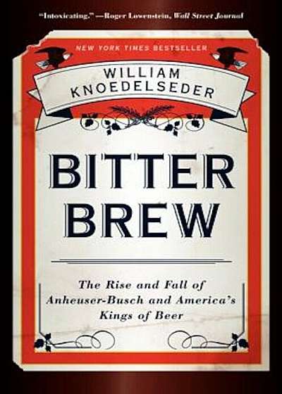 Bitter Brew: The Rise and Fall of Anheuser-Busch and America's Kings of Beer, Paperback