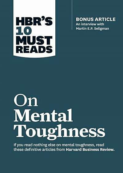 Hbr's 10 Must Reads on Mental Toughness (with Bonus Interview ''post-Traumatic Growth and Building Resilience'' with Martin Seligman) (Hbr's 10 Must Rea, Paperback