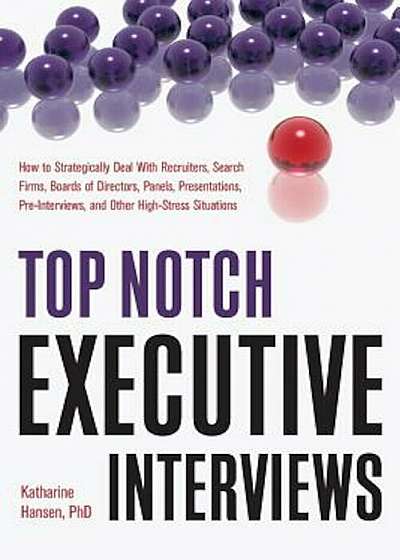 Top Notch Executive Interviews: How to Strategically Deal with Recruiters, Search Firms, Boards of Directors, Panels, Presentations, Pre-Interviews, a, Paperback