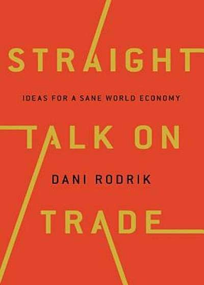 Straight Talk on Trade: Ideas for a Sane World Economy, Hardcover