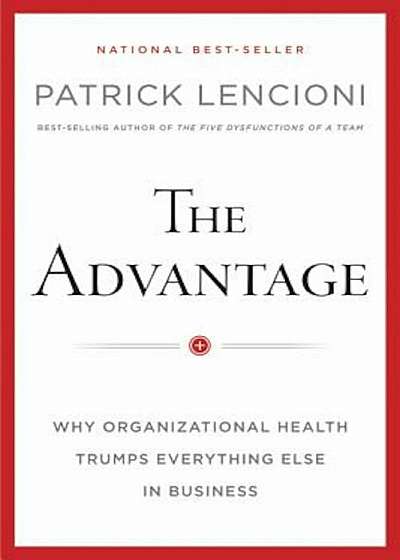 The Advantage: Why Organizational Health Trumps Everything Else in Business, Hardcover