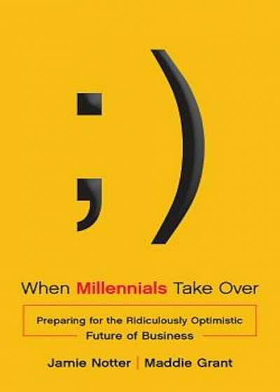 When Millennials Take Over: Preparing for the Ridiculously Optimistic Future of Business, Hardcover