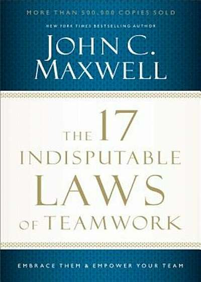 The 17 Indisputable Laws of Teamwork: Embrace Them and Empower Your Team, Paperback
