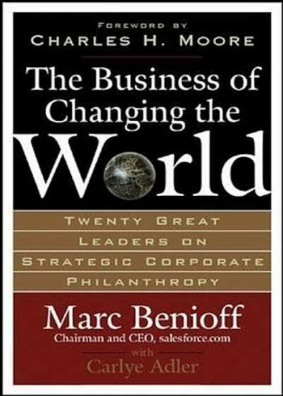 The Business of Changing the World: Twenty Great Leaders on Strategic Corporate Philanthropy, Hardcover