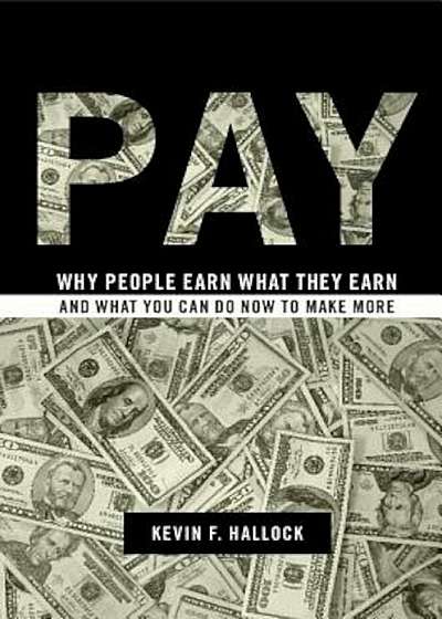 Pay: Why People Earn What They Earn and What You Can Do Now to Make More, Hardcover