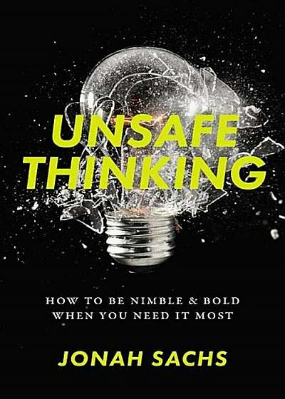 Unsafe Thinking: How to Be Nimble and Bold When You Need It Most, Hardcover