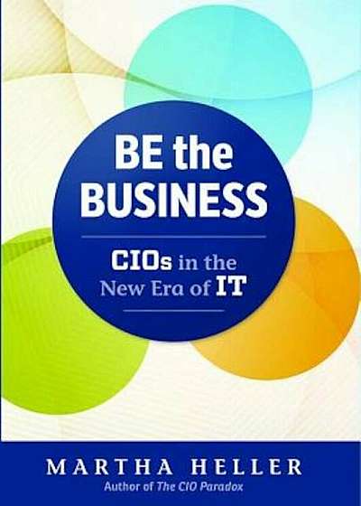 Be the Business: CIOs in the New Era of IT, Hardcover