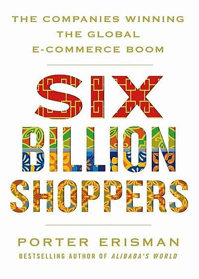 Six Billion Shoppers: The Companies Winning the Global E-Commerce Boom, Hardcover