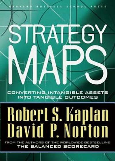Strategy Maps: Converting Intangible Assets Into Tangible Outcomes, Hardcover