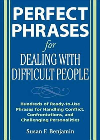 Perfect Phrases for Dealing with Difficult People: Hundreds of Ready-To-Use Phrases for Handling Conflict, Confrontations and Challenging Personalitie, Paperback