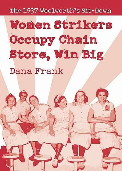 Women Strikers Occupy Chain Stores, Win Big: The 1937 Woolworth's Sit-Down, Paperback
