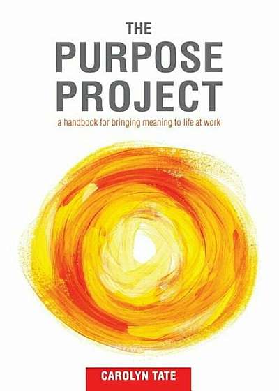The Purpose Project: A Handbook for Bringing Meaning to Life at Work, Paperback