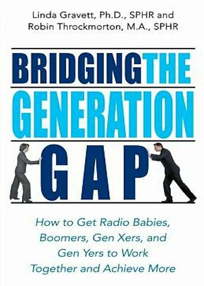 Bridging the Generation Gap: How to Get Radio Babies, Boomers, Gen Xers, and Gen Yers to Work Together and Achieve More, Paperback